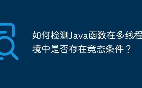 如何检测Java函数在多线程环境中是否存在竞态条件？