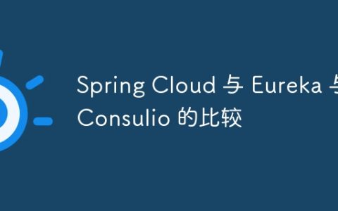 Spring Cloud 与 Eureka 与 Consulio 的比较
