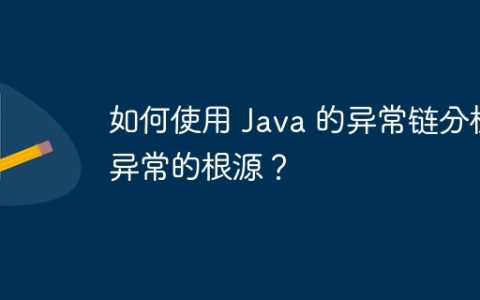 如何使用 Java 的异常链分析异常的根源？
