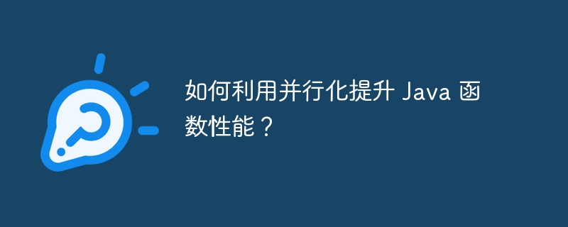 如何利用并行化提升 Java 函数性能?