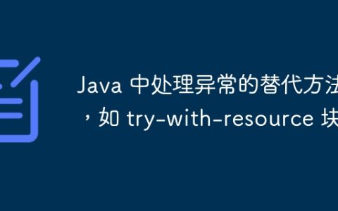 Java 中处理异常的替代方法，如 try-with-resource 块