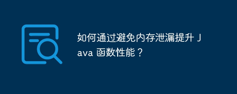 如何通过避免内存泄漏提升 Java 函数性能?