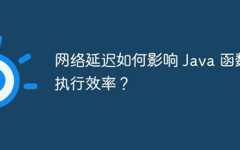 网络延迟如何影响 Java 函数执行效率？