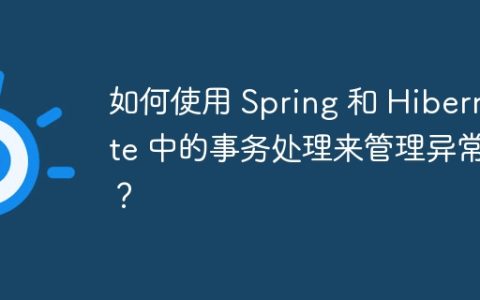 如何使用 Spring 和 Hibernate 中的事务处理来管理异常？