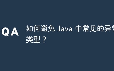 如何避免 Java 中常见的异常类型？