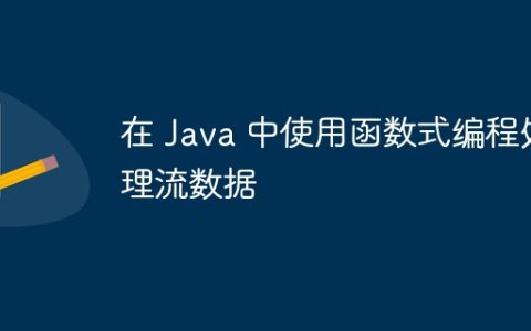 在 Java 中使用函数式编程处理流数据