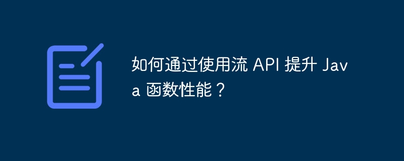 如何通过使用流 API 提升 Java 函数性能?