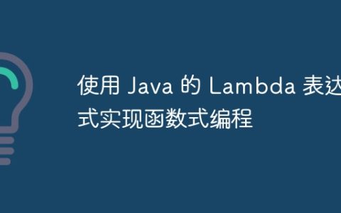 使用 Java 的 Lambda 表达式实现函数式编程