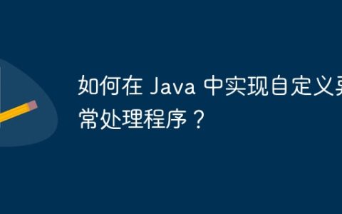 如何在 Java 中实现自定义异常处理程序？