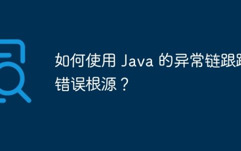 如何使用 Java 的异常链跟踪错误根源？
