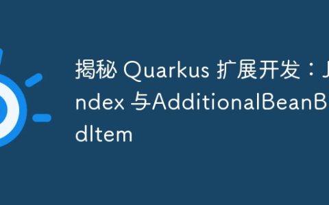 揭秘 Quarkus 扩展开发：Jandex 与AdditionalBeanBuildItem