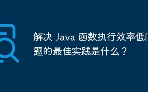 解决 Java 函数执行效率低问题的最佳实践是什么？