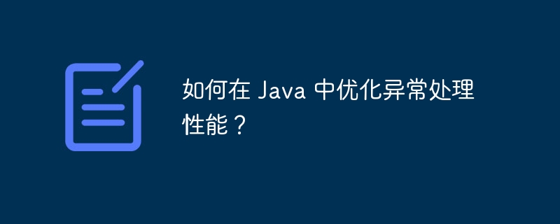 如何在 Java 中优化异常处理性能?
