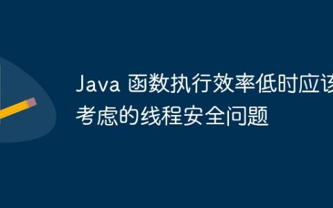 Java 函数执行效率低时应该考虑的线程安全问题