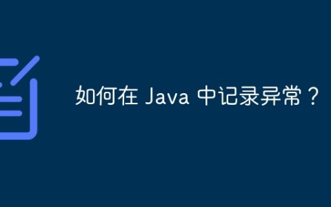 如何在 Java 中记录异常？