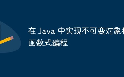 在 Java 中实现不可变对象和函数式编程
