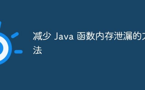 减少 Java 函数内存泄漏的方法