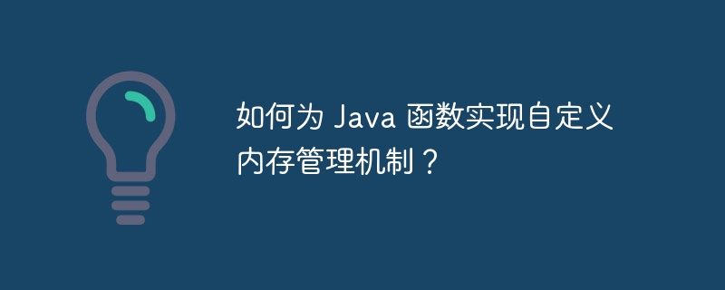 如何为 java 函数实现自定义内存管理机制?