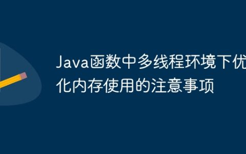 Java函数中多线程环境下优化内存使用的注意事项