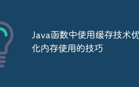 Java函数中使用缓存技术优化内存使用的技巧