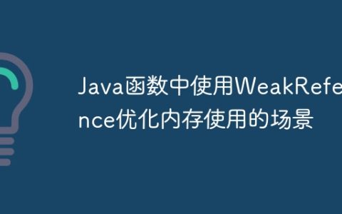 Java函数中使用WeakReference优化内存使用的场景