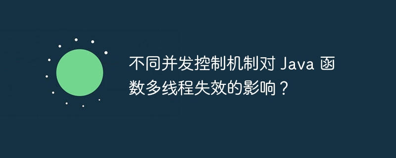 不同并发控制机制对 Java 函数多线程失效的影响?
