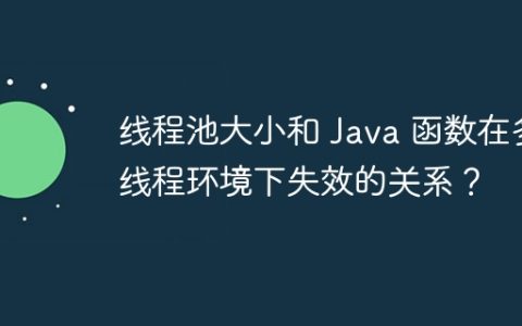 线程池大小和 Java 函数在多线程环境下失效的关系？