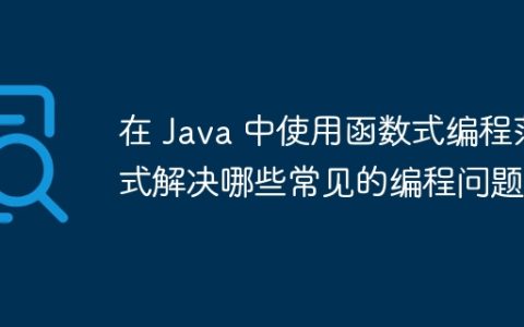 在 Java 中使用函数式编程范式解决哪些常见的编程问题？