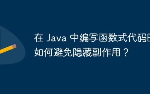 在 Java 中编写函数式代码时如何避免隐藏副作用？