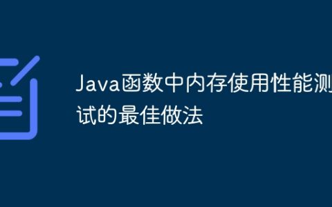 Java函数中内存使用性能测试的最佳做法