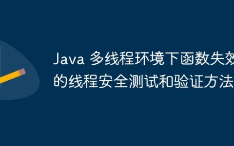 Java 多线程环境下函数失效的线程安全测试和验证方法？