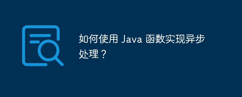 如何使用 Java 函数实现异步处理?