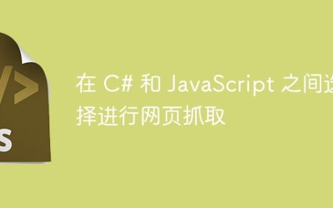 在 C# 和 JavaScript 之间选择进行网页抓取