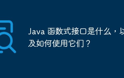 Java 函数式接口是什么，以及如何使用它们？