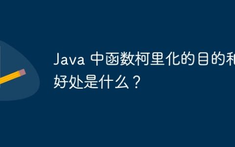 Java 中函数柯里化的目的和好处是什么？