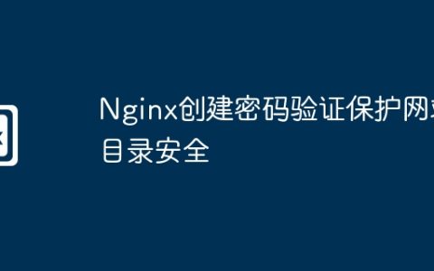 Nginx创建密码验证保护网站目录安全