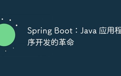 Spring Boot：Java 应用程序开发的革命