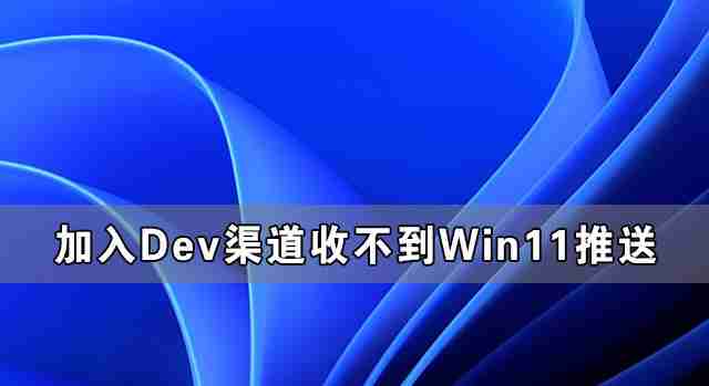 加入Dev渠道收不到Win11推送怎么办