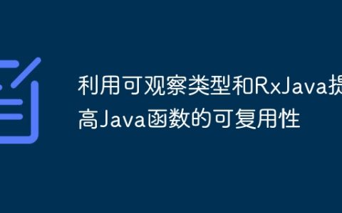 利用可观察类型和RxJava提高Java函数的可复用性