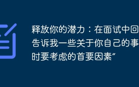释放你的潜力：在面试中回答“告诉我一些关于你自己的事情”时要考虑的首要因素”