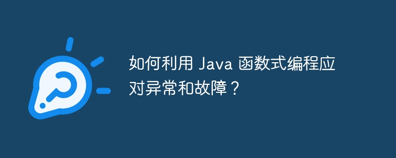 如何利用 Java 函数式编程应对异常和故障?