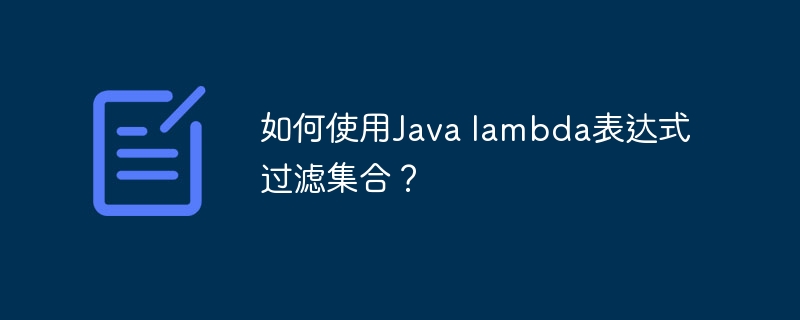 如何使用Java lambda表达式过滤集合?