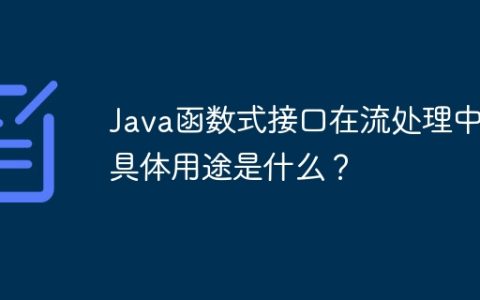 Java函数式接口在流处理中的具体用途是什么？