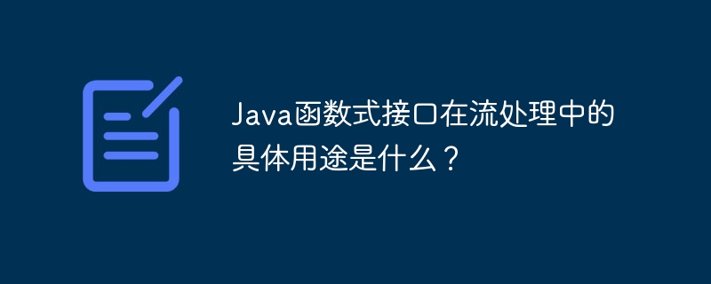 Java函数式接口在流处理中的具体用途是什么?
