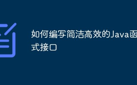 如何编写简洁高效的Java函数式接口