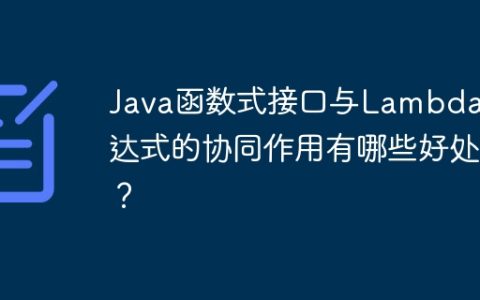 Java函数式接口与Lambda表达式的协同作用有哪些好处？