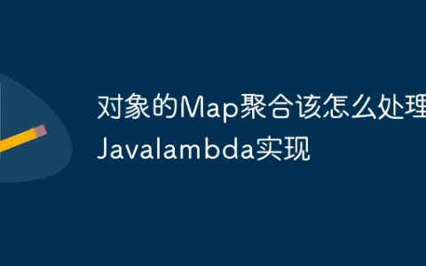 对象的Map聚合该怎么处理-Javalambda实现