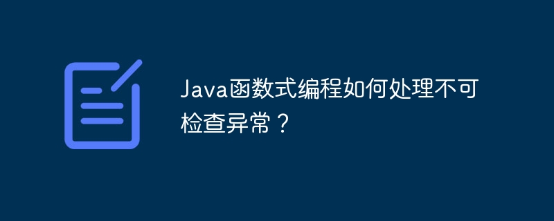 Java函数式编程如何处理不可检查异常?