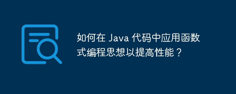 如何在 Java 代码中应用函数式编程思想以提高性能?