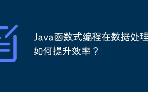 Java函数式编程在数据处理中如何提升效率？